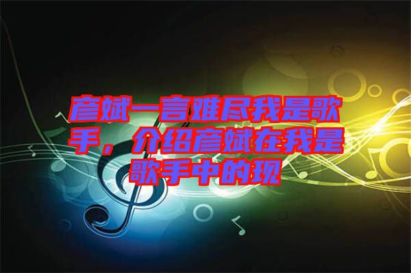 彥斌一言難盡我是歌手，介紹彥斌在我是歌手中的現(xiàn)