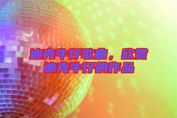 迪克牛仔歌曲，欣賞迪克牛仔的作品