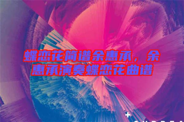 蝶戀花簡譜余惠承，余惠承演奏蝶戀花曲譜
