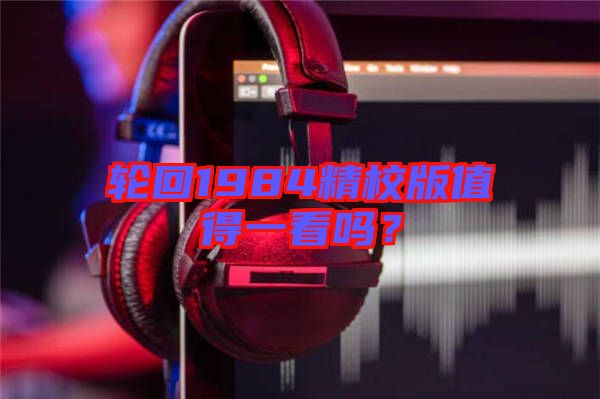 輪回1984精校版值得一看嗎？