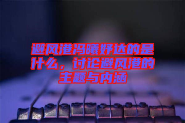 避風港馮曦妤達的是什么，討論避風港的主題與內涵