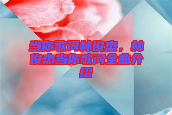 當(dāng)你歌詞林俊杰，林俊杰當(dāng)你歌詞全曲介紹