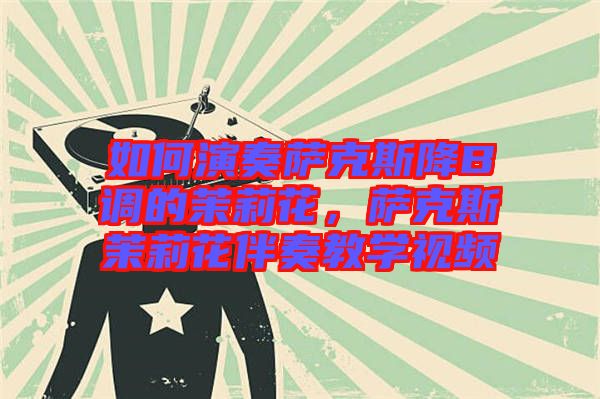 如何演奏薩克斯降B調(diào)的茉莉花，薩克斯茉莉花伴奏教學(xué)視頻
