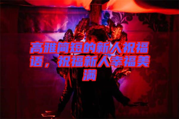 高雅簡短的新人祝福語，祝福新人幸福美滿
