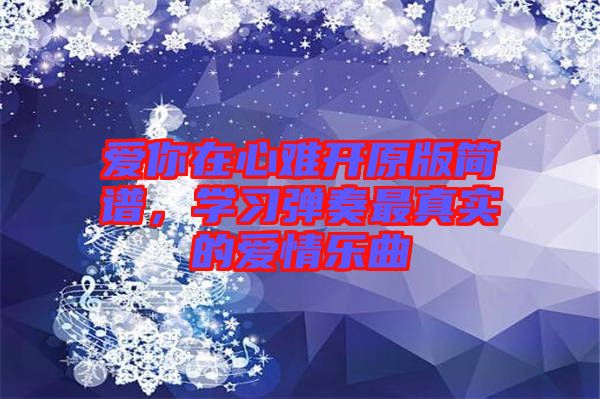 愛你在心難開原版簡譜，學習彈奏最真實的愛情樂曲