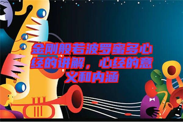 金剛般若波羅蜜多心經(jīng)的講解，心經(jīng)的意義和內(nèi)涵