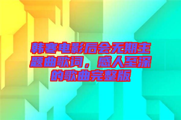 韓寒電影后會無期主題曲歌詞，感人至深的歌曲完整版