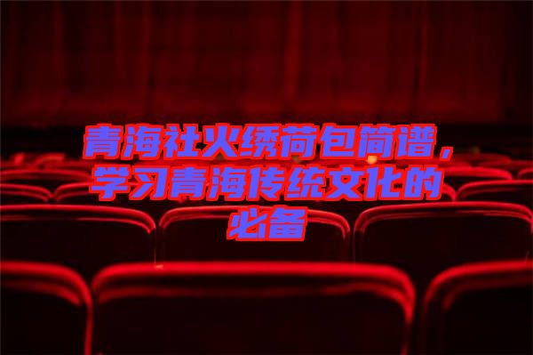 青海社火繡荷包簡譜，學習青海傳統(tǒng)文化的必備