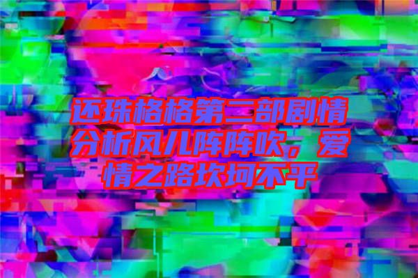 還珠格格第二部劇情分析風(fēng)兒陣陣吹，愛(ài)情之路坎坷不平