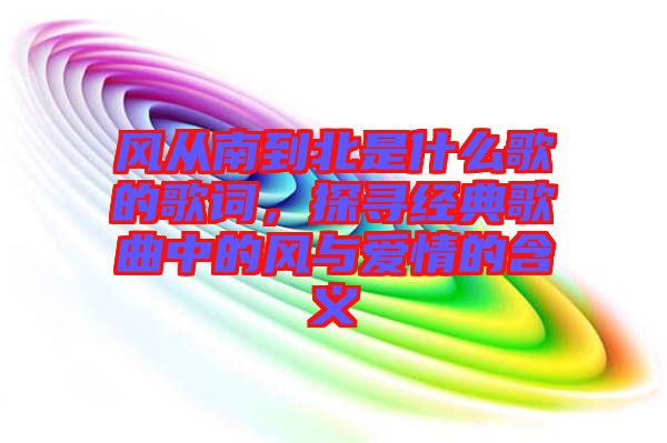 風從南到北是什么歌的歌詞，探尋經(jīng)典歌曲中的風與愛情的含義