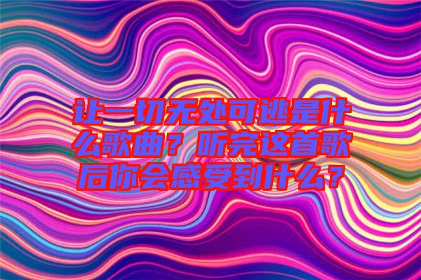 讓一切無(wú)處可逃是什么歌曲？聽(tīng)完這首歌后你會(huì)感受到什么？