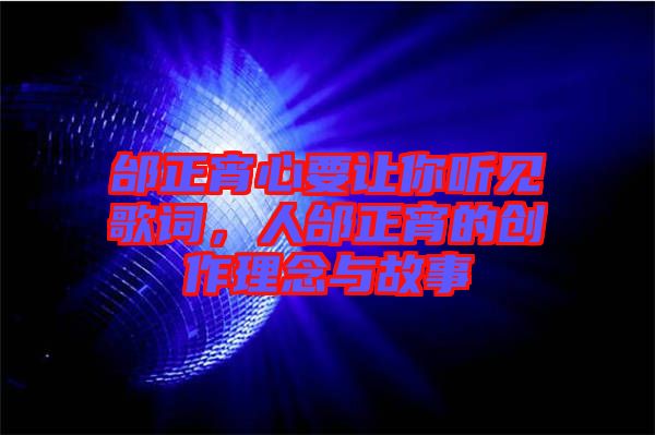 邰正宵心要讓你聽(tīng)見(jiàn)歌詞，人邰正宵的創(chuàng)作理念與故事