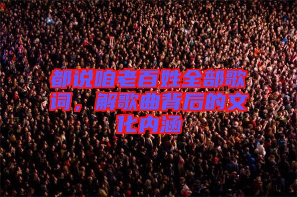 都說咱老百姓全部歌詞，解歌曲背后的文化內(nèi)涵
