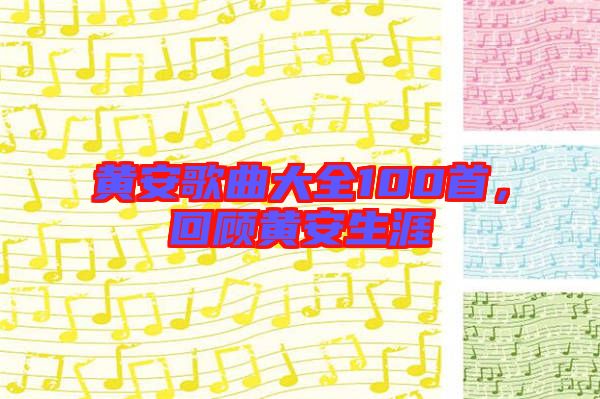 黃安歌曲大全100首，回顧黃安生涯