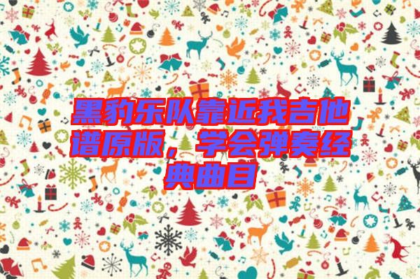 黑豹樂隊靠近我吉他譜原版，學會彈奏經(jīng)典曲目