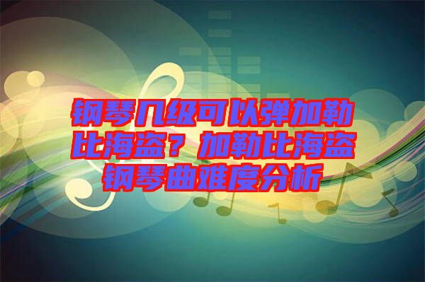鋼琴幾級(jí)可以彈加勒比海盜？加勒比海盜鋼琴曲難度分析