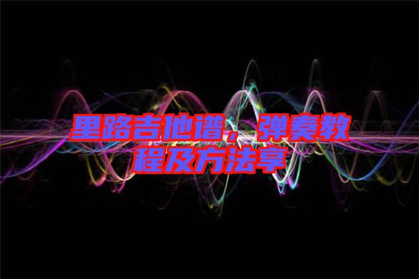 里路吉他譜，彈奏教程及方法享