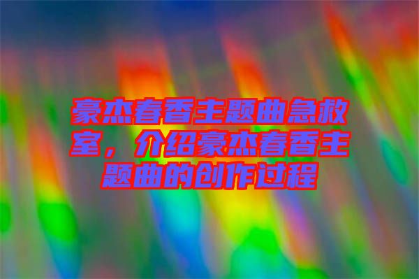 豪杰春香主題曲急救室，介紹豪杰春香主題曲的創(chuàng)作過程