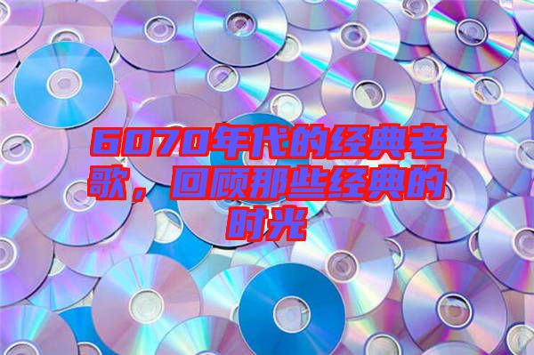6070年代的經(jīng)典老歌，回顧那些經(jīng)典的時(shí)光
