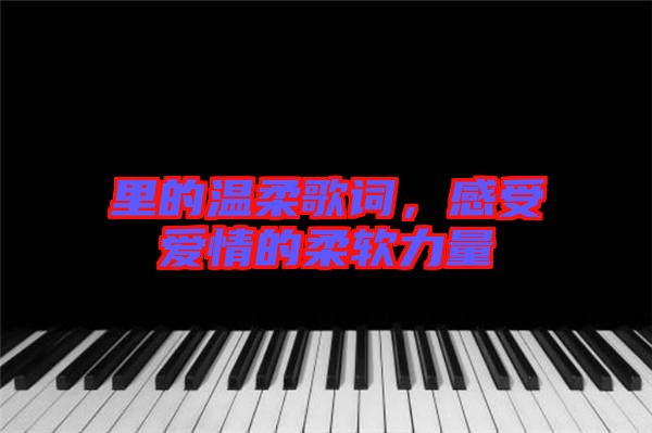 里的溫柔歌詞，感受愛情的柔軟力量