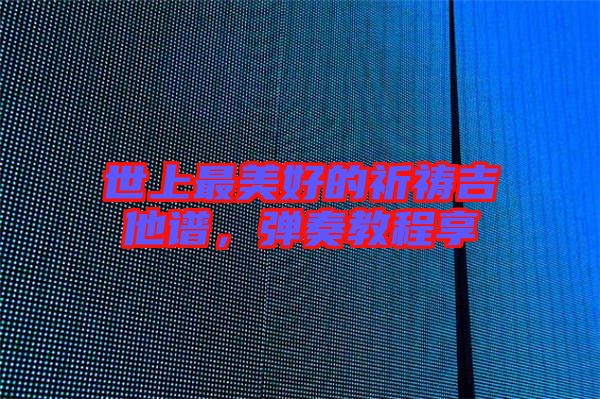 世上最美好的祈禱吉他譜，彈奏教程享