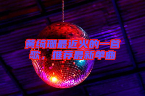 黃綺珊最近火的一首歌，推薦最新單曲