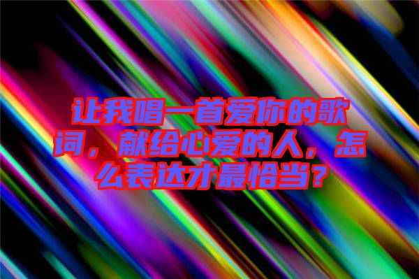 讓我唱一首愛你的歌詞，獻(xiàn)給心愛的人，怎么表達(dá)才最恰當(dāng)？