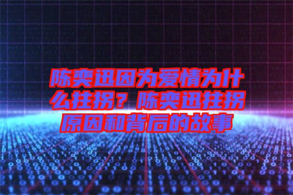 陳奕迅因?yàn)閻矍闉槭裁粗艄?？陳奕迅拄拐原因和背后的故? width=