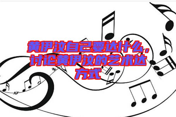 黃伊汶自己要達(dá)什么，討論黃伊汶的藝術(shù)達(dá)方式