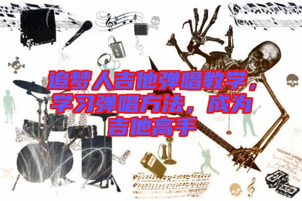 追夢(mèng)人吉他彈唱教學(xué)，學(xué)習(xí)彈唱方法，成為吉他高手