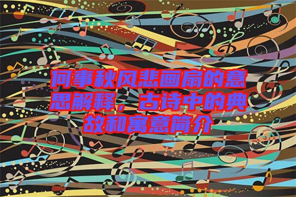 何事秋風悲畫扇的意思解釋，古詩中的典故和寓意簡介