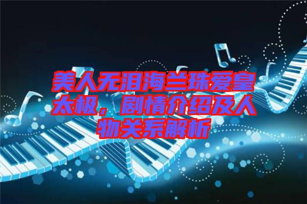 美人無(wú)淚海蘭珠愛(ài)皇太極，劇情介紹及人物關(guān)系解析