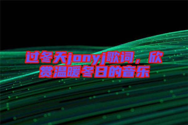 過冬天jonyj歌詞，欣賞溫暖冬日的音樂