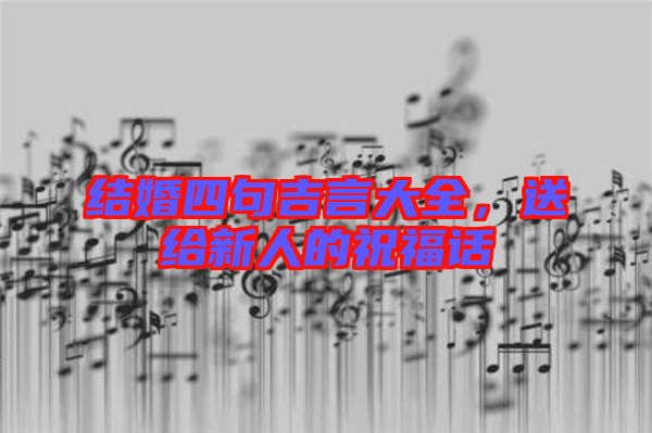 結(jié)婚四句吉言大全，送給新人的祝福話