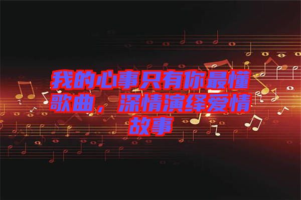 我的心事只有你最懂歌曲，深情演繹愛情故事
