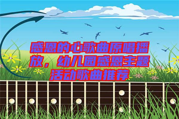 感恩的心歌曲原唱播放，幼兒園感恩主題活動(dòng)歌曲推薦