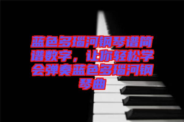 藍(lán)色多瑙河鋼琴譜簡譜數(shù)字，讓你輕松學(xué)會彈奏藍(lán)色多瑙河鋼琴曲
