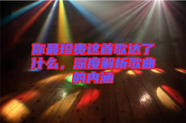 你最珍貴這首歌達(dá)了什么，深度解析歌曲的內(nèi)涵