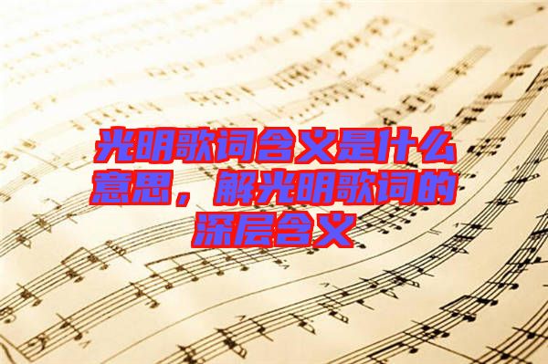 光明歌詞含義是什么意思，解光明歌詞的深層含義
