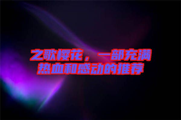 之歌櫻花，一部充滿熱血和感動(dòng)的推薦