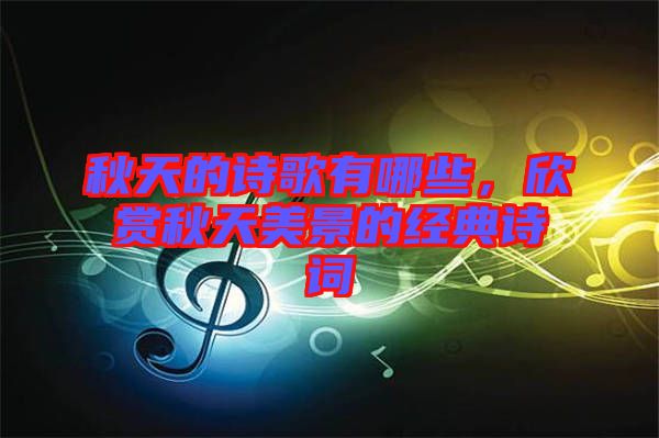 秋天的詩(shī)歌有哪些，欣賞秋天美景的經(jīng)典詩(shī)詞
