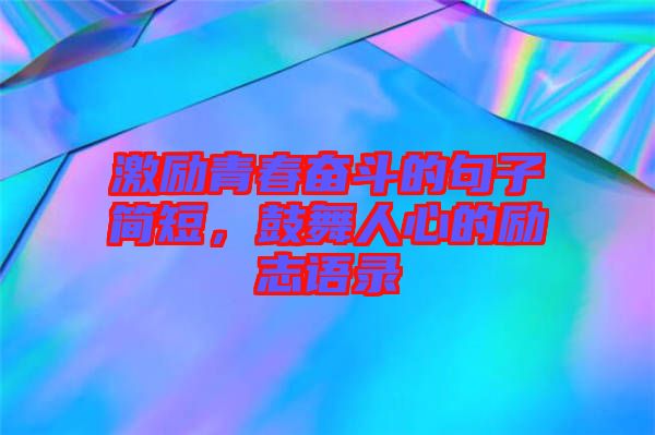 激勵(lì)青春奮斗的句子簡(jiǎn)短，鼓舞人心的勵(lì)志語(yǔ)錄