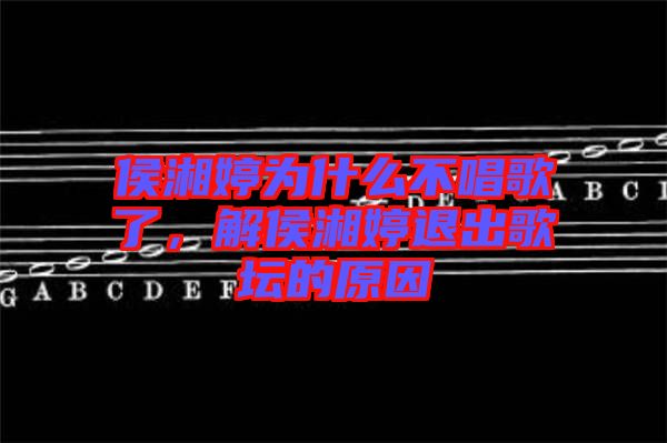 侯湘婷為什么不唱歌了，解侯湘婷退出歌壇的原因