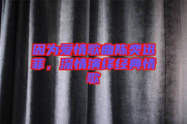 因?yàn)閻矍楦枨愞妊阜?，深情演繹經(jīng)典情歌
