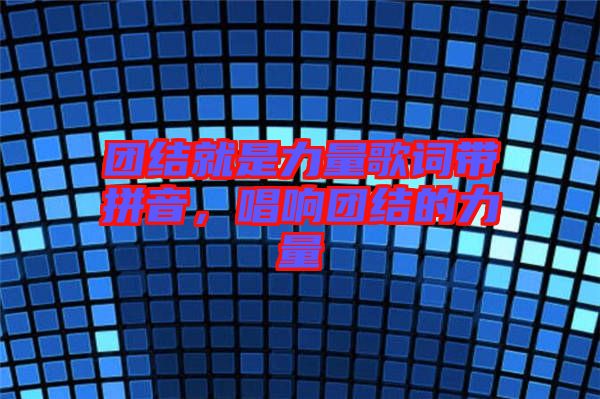 團結(jié)就是力量歌詞帶拼音，唱響團結(jié)的力量