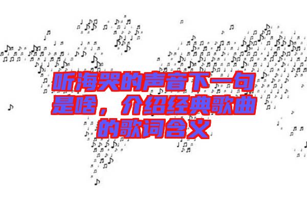 聽?？薜穆曇粝乱痪涫巧?，介紹經(jīng)典歌曲的歌詞含義