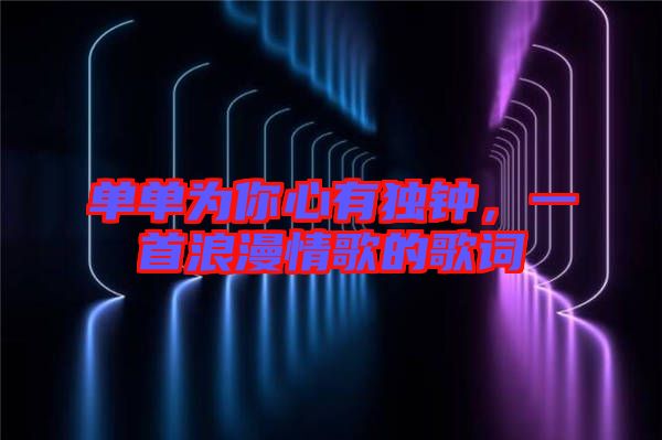 單單為你心有獨(dú)鐘，一首浪漫情歌的歌詞