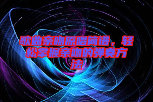 歌曲親吻原唱簡譜，輕松掌握親吻的彈奏方法