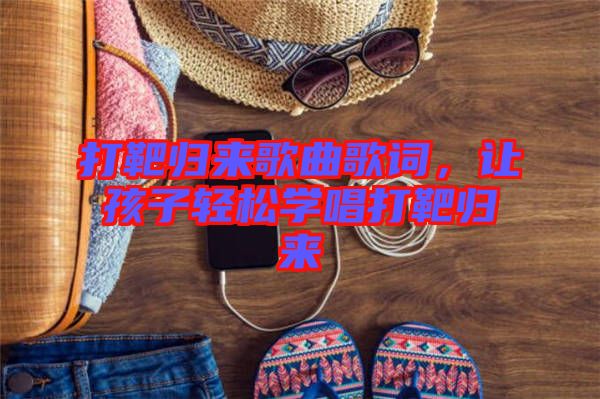 打靶歸來歌曲歌詞，讓孩子輕松學唱打靶歸來
