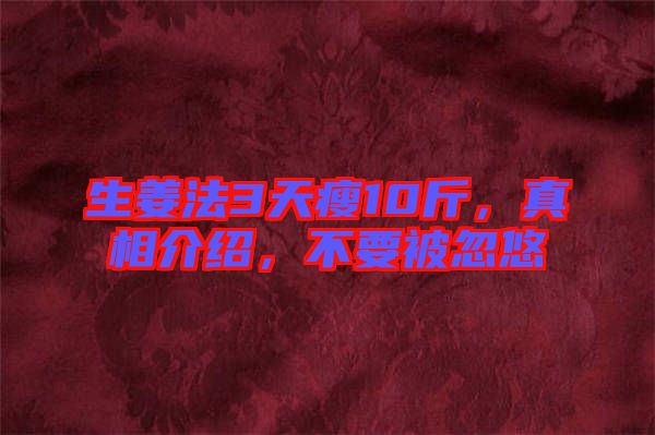 生姜法3天瘦10斤，真相介紹，不要被忽悠